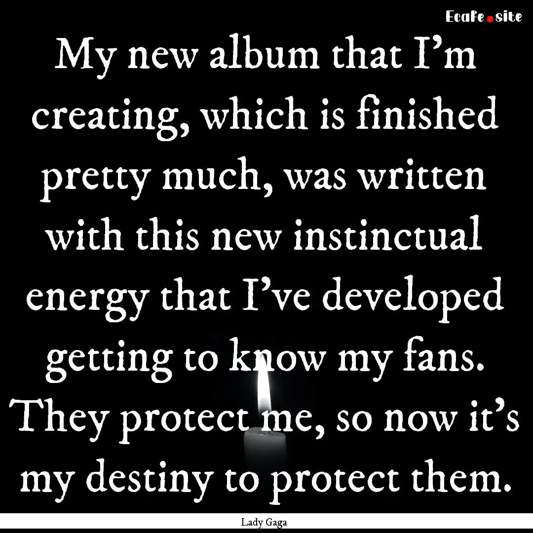 My new album that I'm creating, which is.... : Quote by Lady Gaga