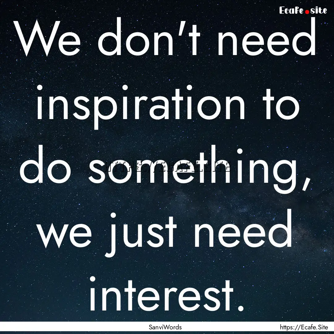 We don't need inspiration to do something,.... : Quote by SanviWords