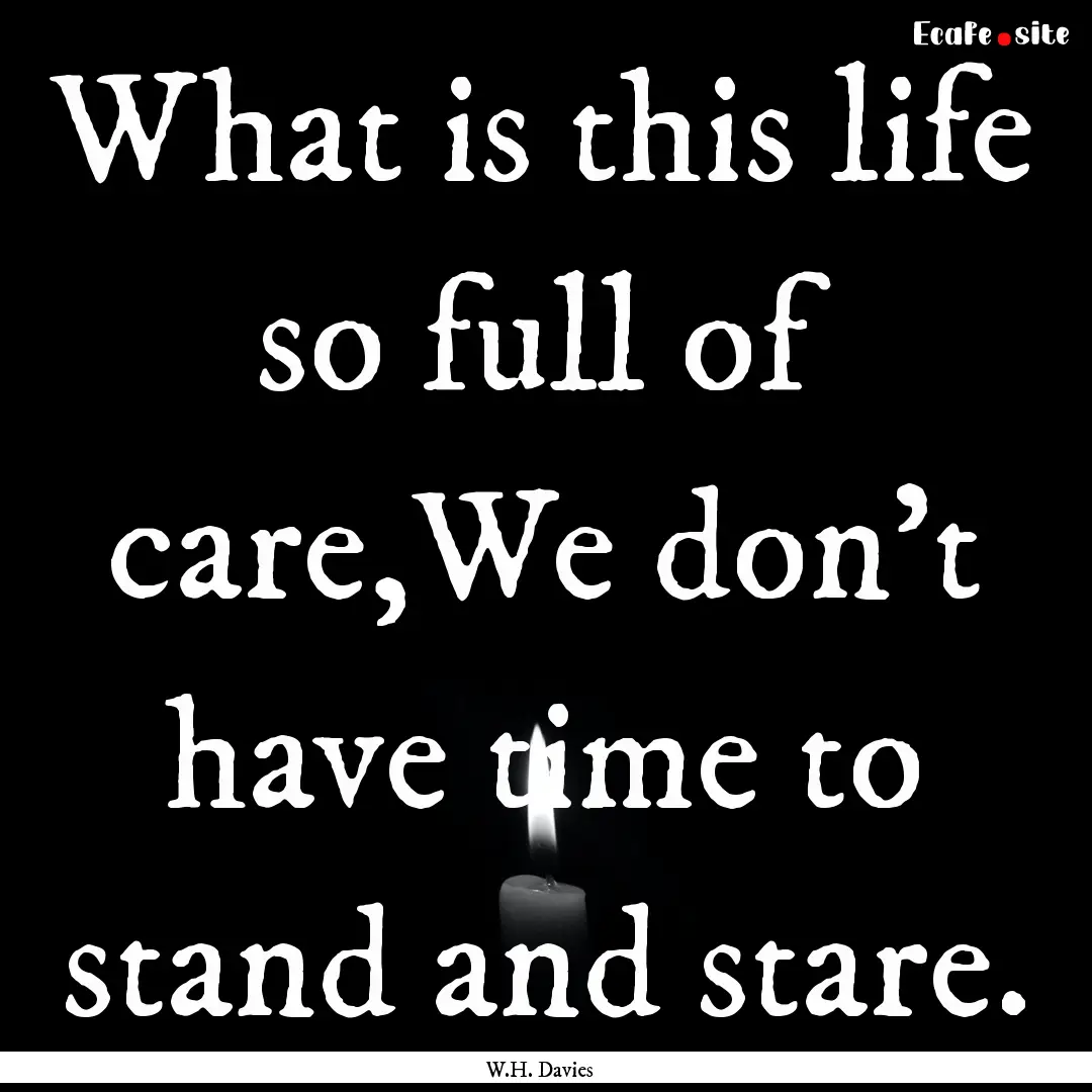 What is this life so full of care,We don't.... : Quote by W.H. Davies