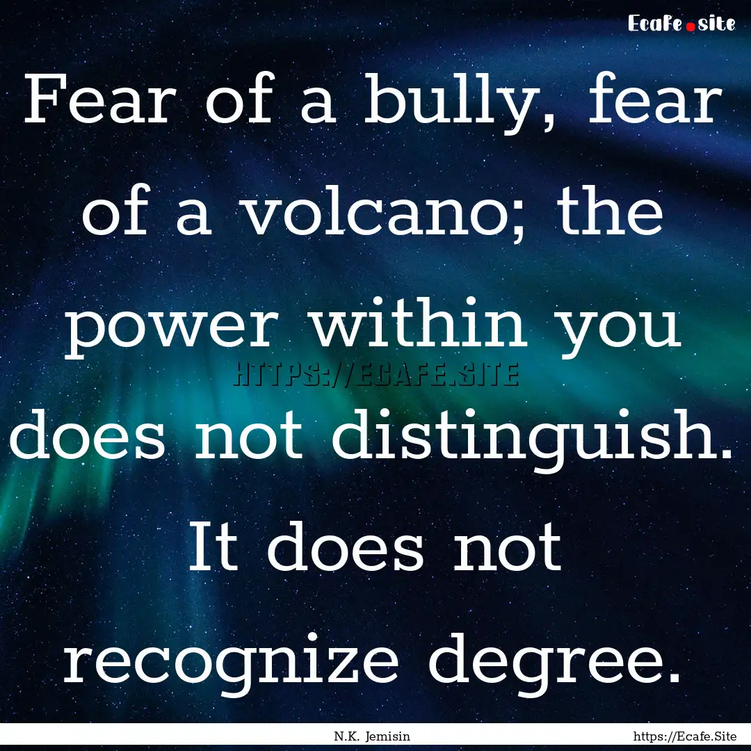 Fear of a bully, fear of a volcano; the power.... : Quote by N.K. Jemisin