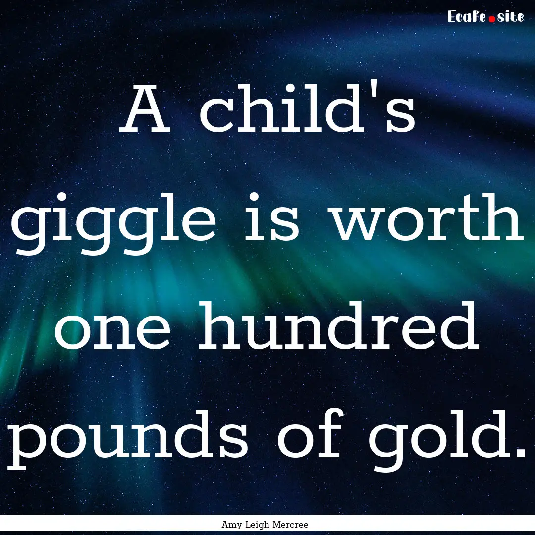 A child's giggle is worth one hundred pounds.... : Quote by Amy Leigh Mercree