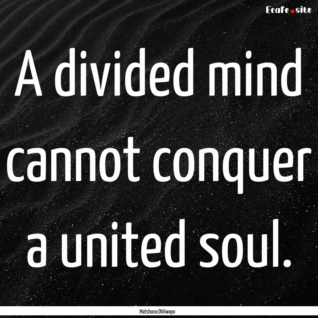 A divided mind cannot conquer a united soul..... : Quote by Matshona Dhliwayo