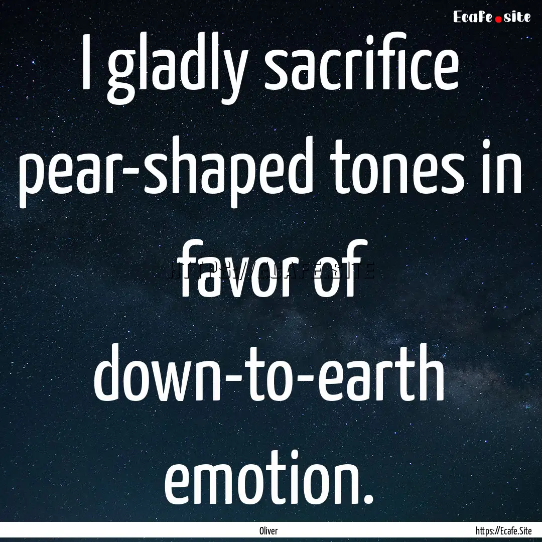 I gladly sacrifice pear-shaped tones in favor.... : Quote by Oliver