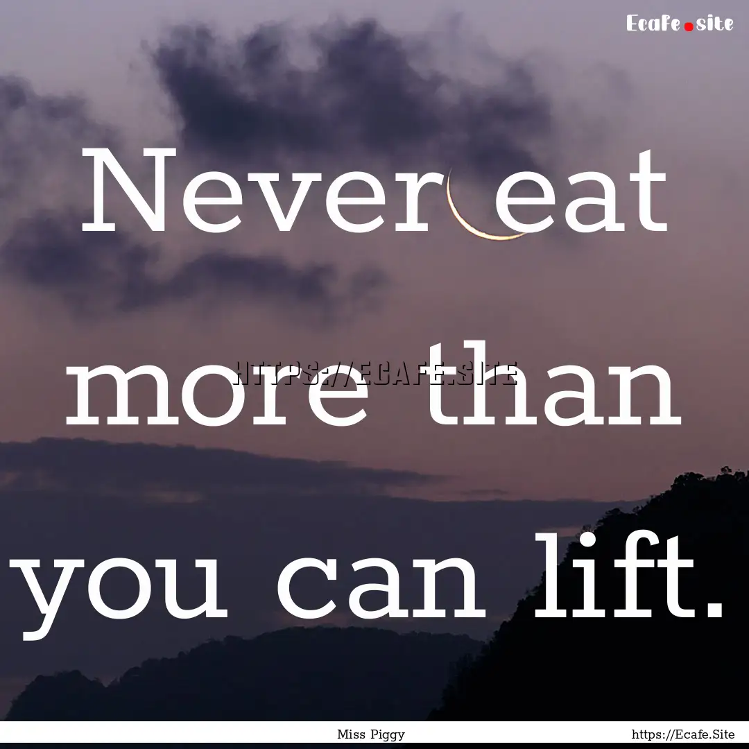 Never eat more than you can lift. : Quote by Miss Piggy