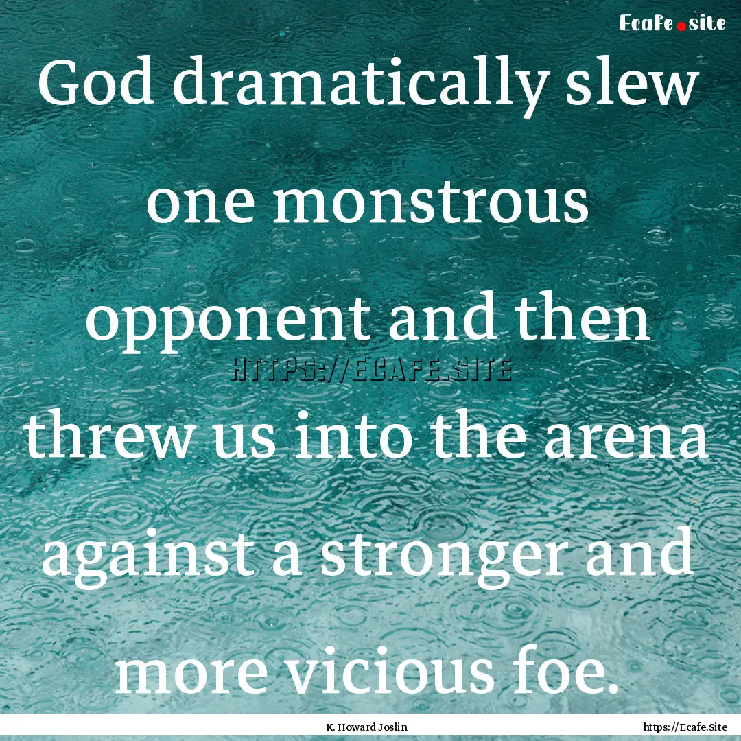 God dramatically slew one monstrous opponent.... : Quote by K. Howard Joslin