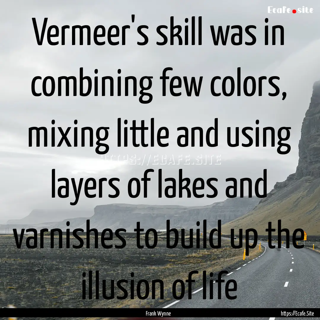 Vermeer's skill was in combining few colors,.... : Quote by Frank Wynne