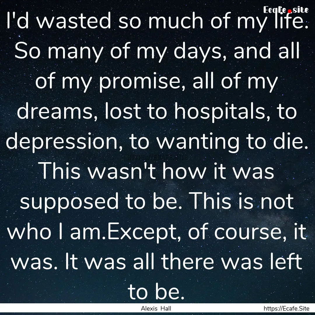 I'd wasted so much of my life. So many of.... : Quote by Alexis Hall