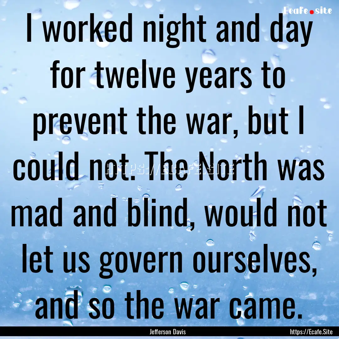 I worked night and day for twelve years to.... : Quote by Jefferson Davis