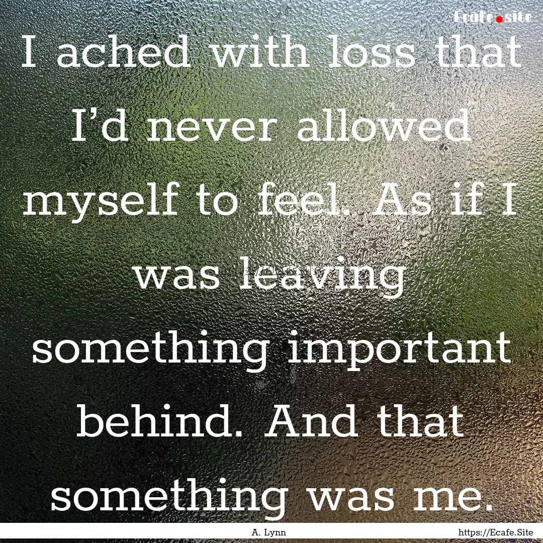 I ached with loss that I’d never allowed.... : Quote by A. Lynn