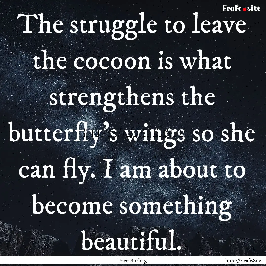 The struggle to leave the cocoon is what.... : Quote by Tricia Stirling