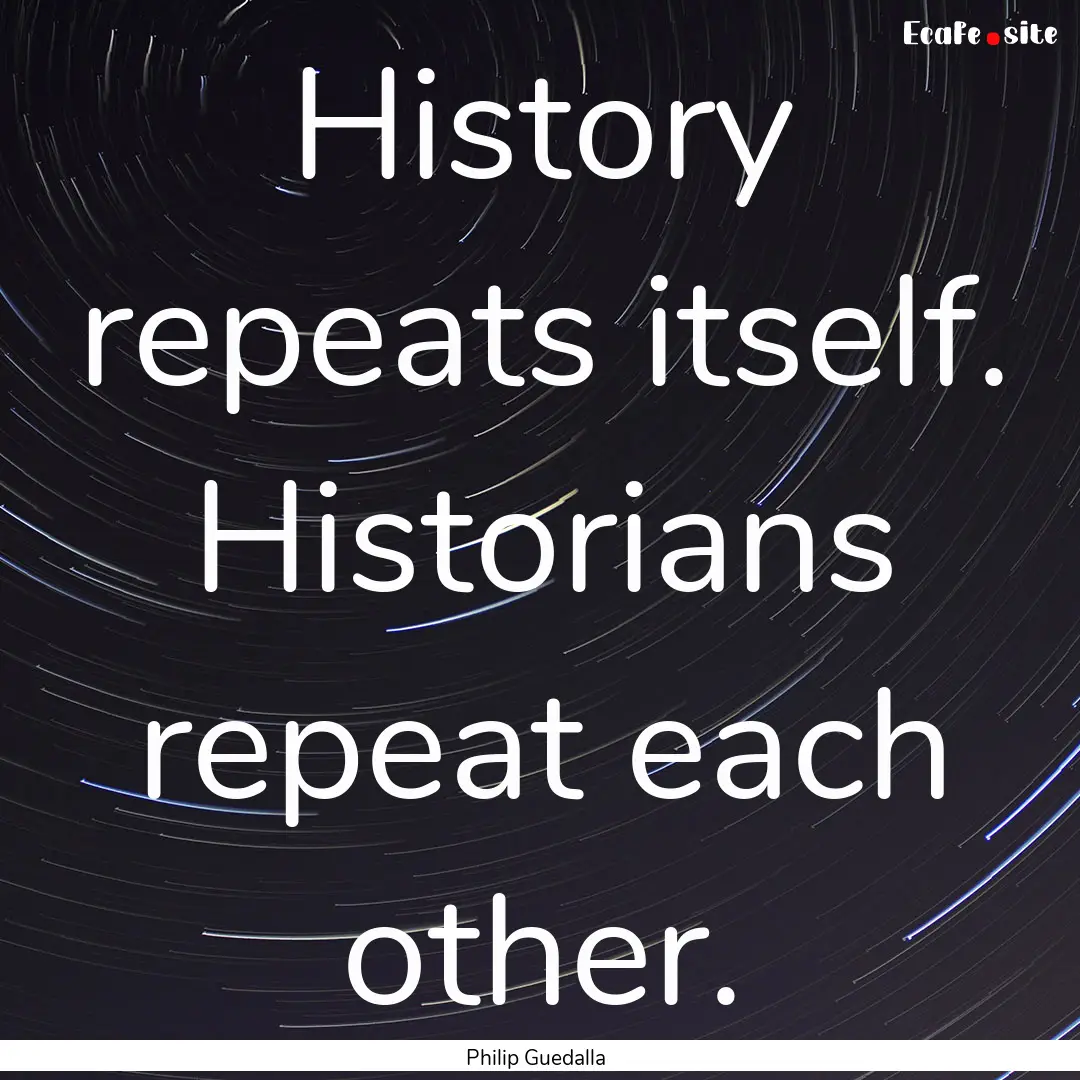 History repeats itself. Historians repeat.... : Quote by Philip Guedalla