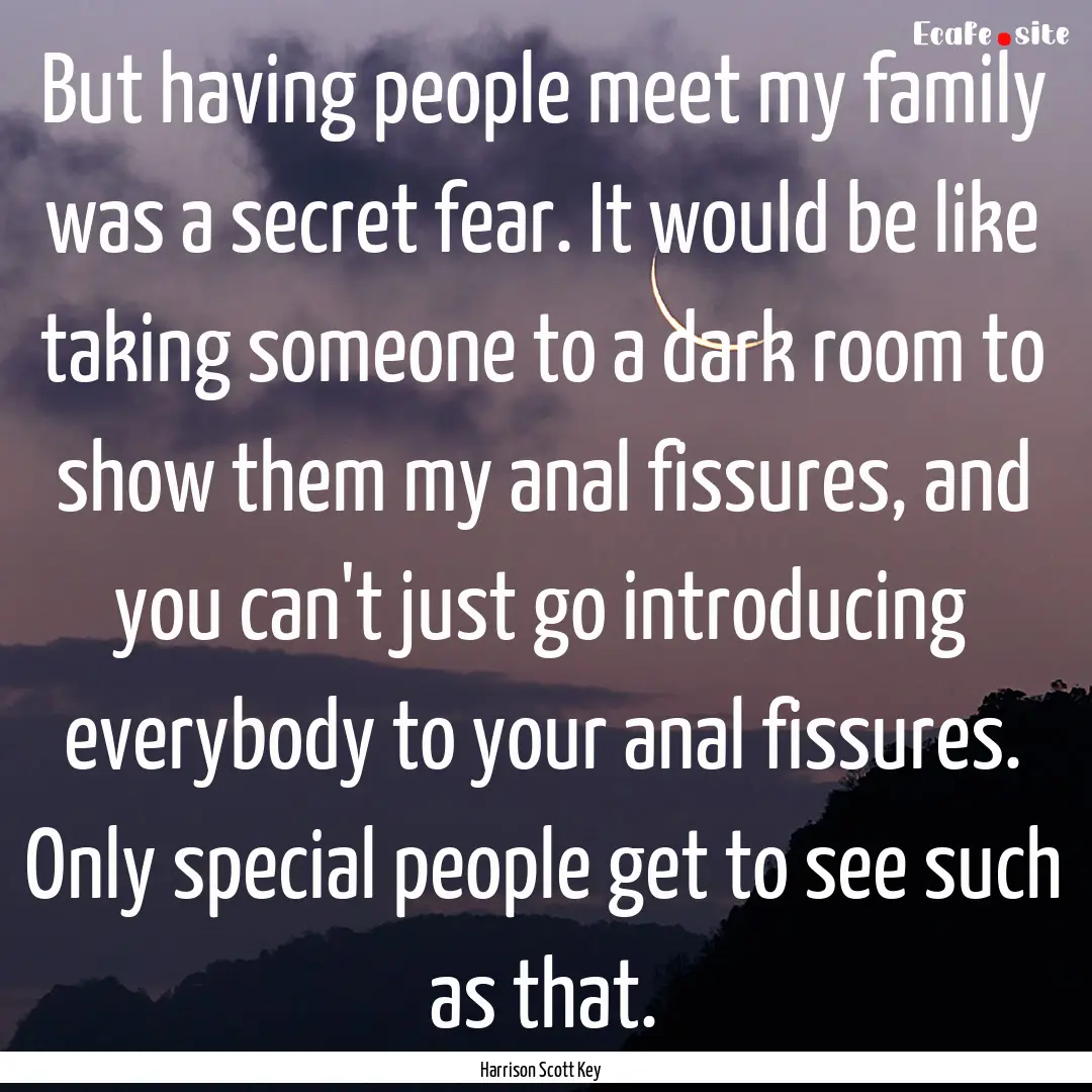 But having people meet my family was a secret.... : Quote by Harrison Scott Key