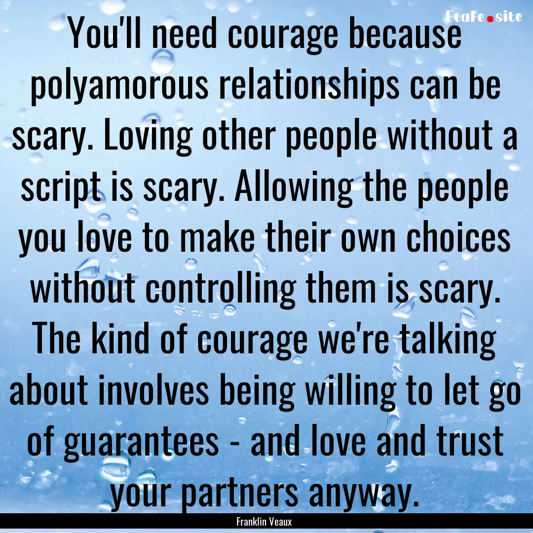 You'll need courage because polyamorous relationships.... : Quote by Franklin Veaux