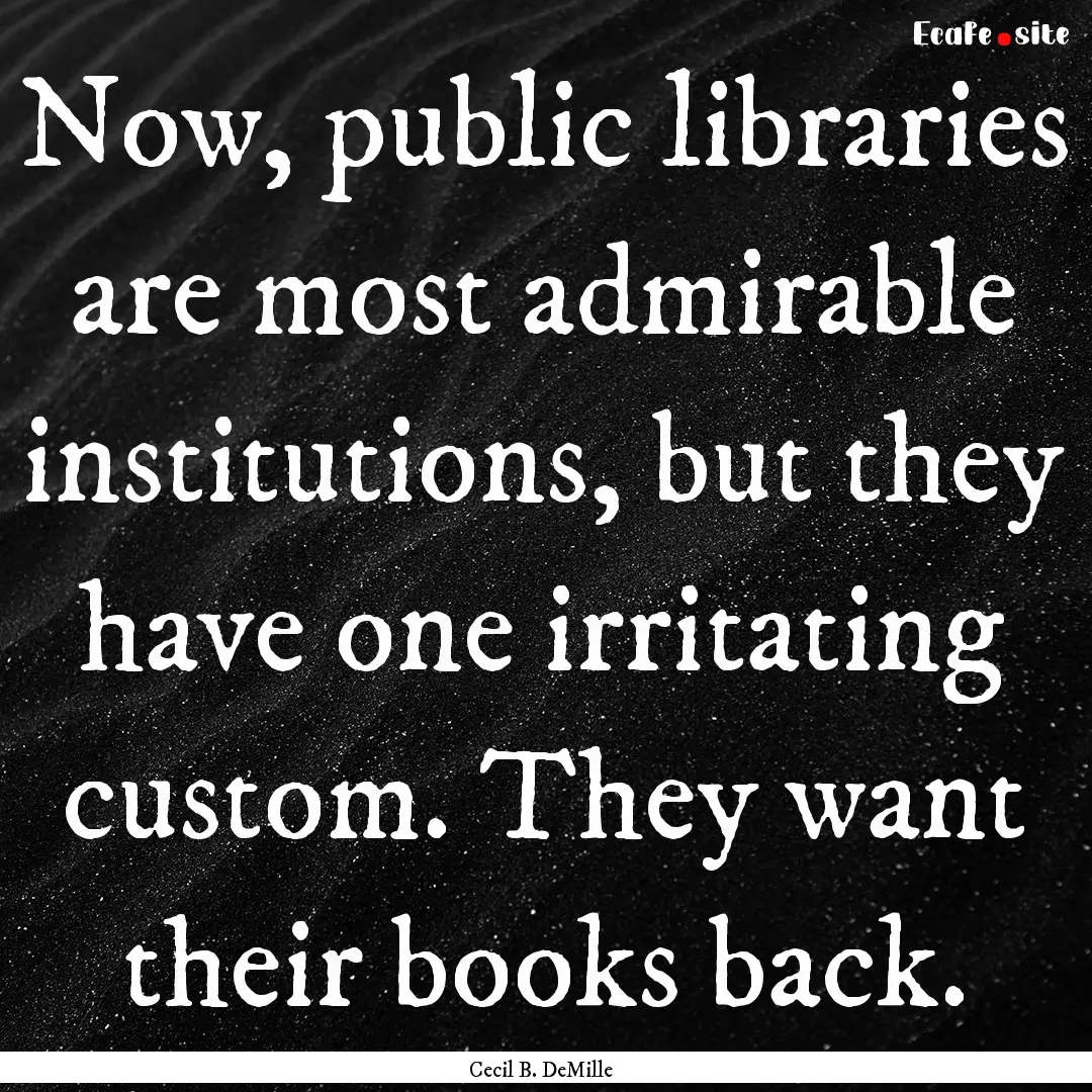 Now, public libraries are most admirable.... : Quote by Cecil B. DeMille