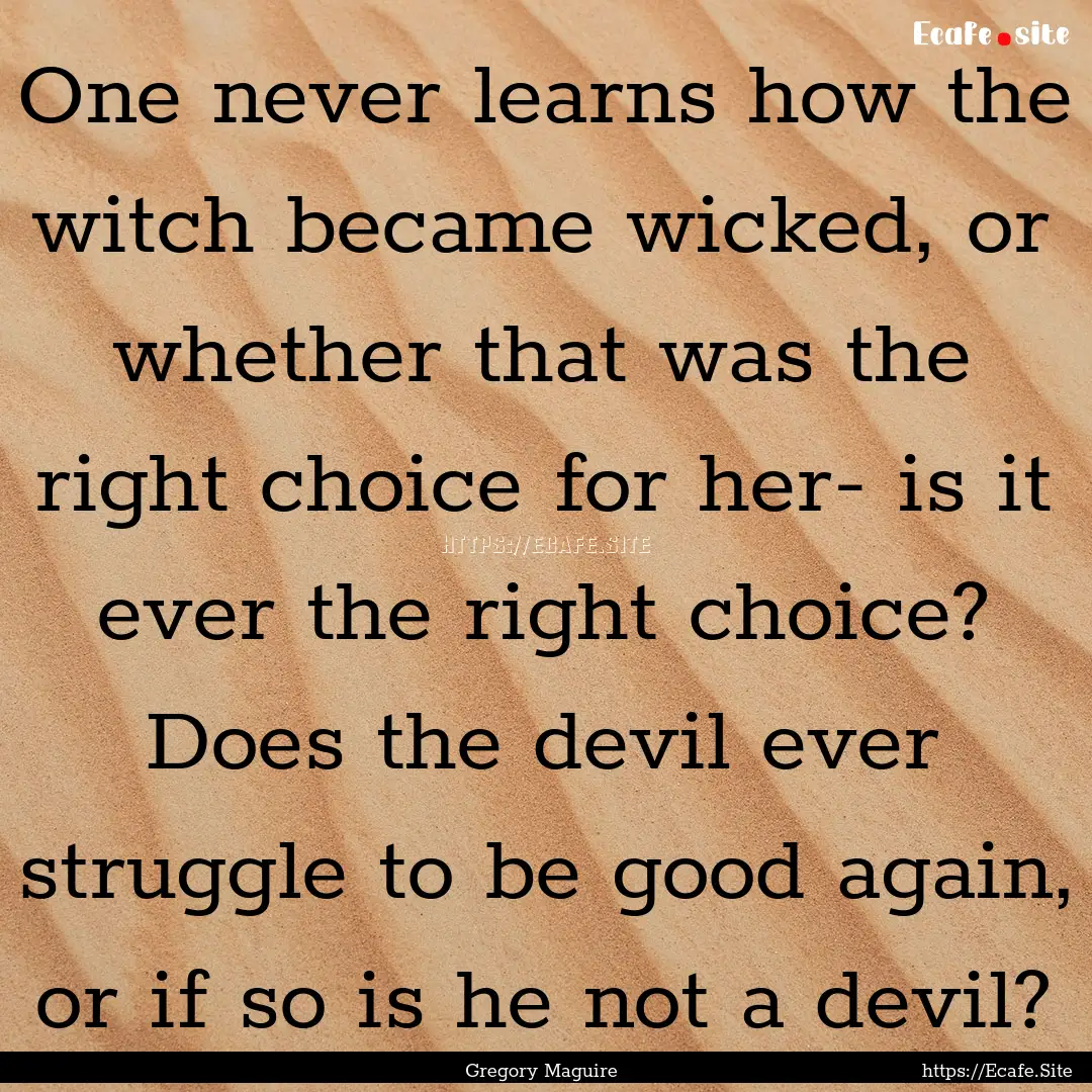 One never learns how the witch became wicked,.... : Quote by Gregory Maguire