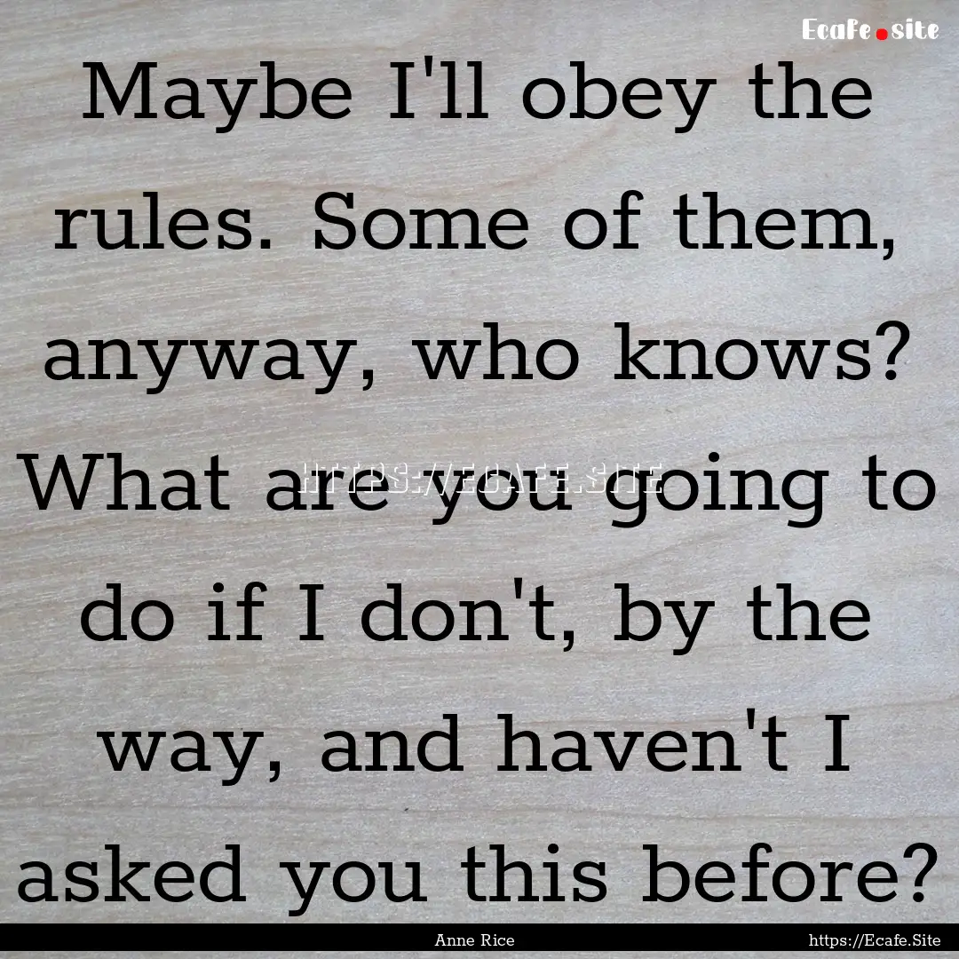 Maybe I'll obey the rules. Some of them,.... : Quote by Anne Rice