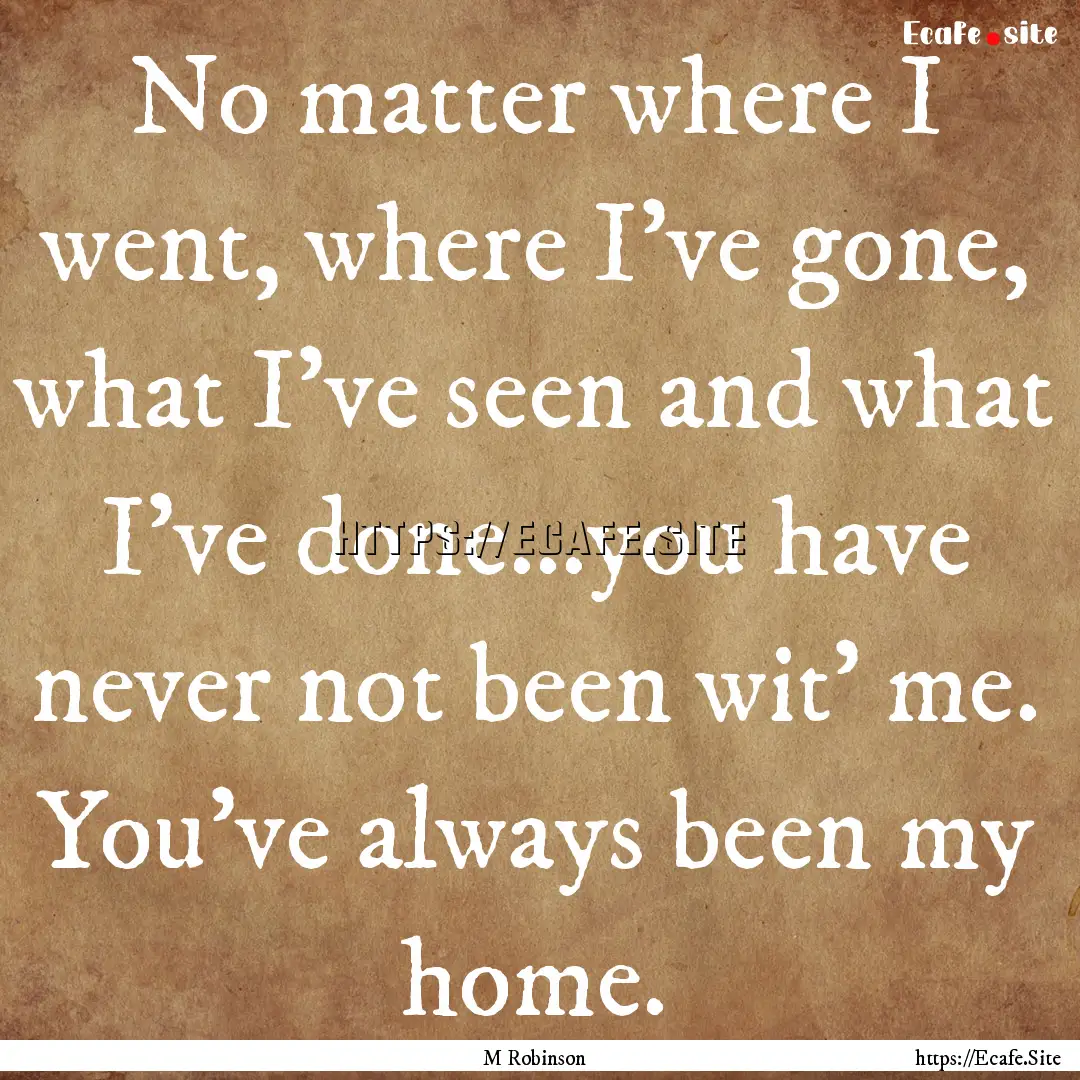 No matter where I went, where I’ve gone,.... : Quote by M Robinson