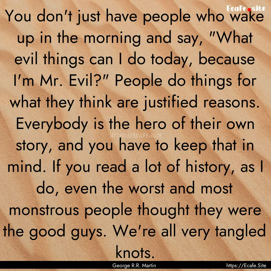 You don't just have people who wake up in.... : Quote by George R.R. Martin