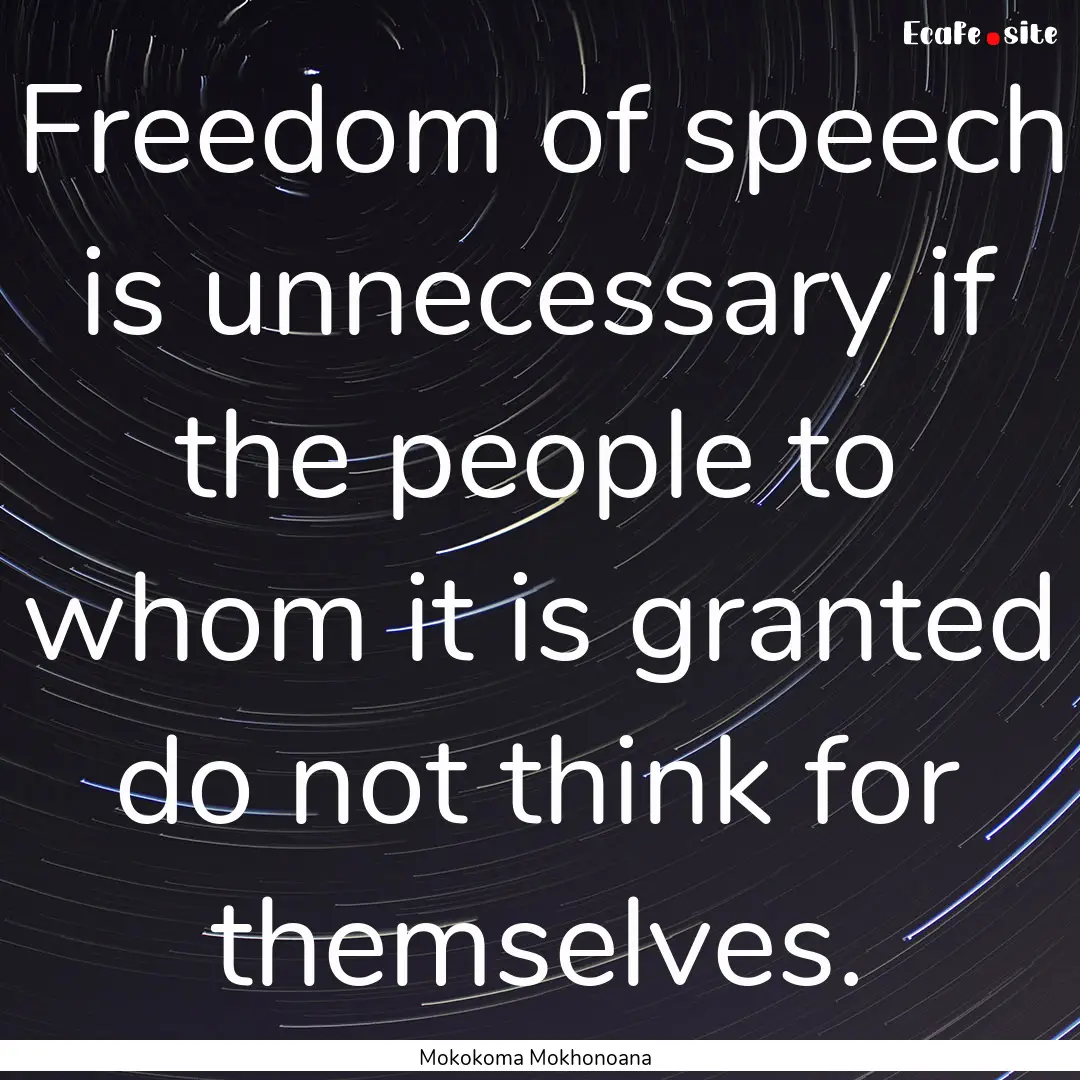 Freedom of speech is unnecessary if the people.... : Quote by Mokokoma Mokhonoana