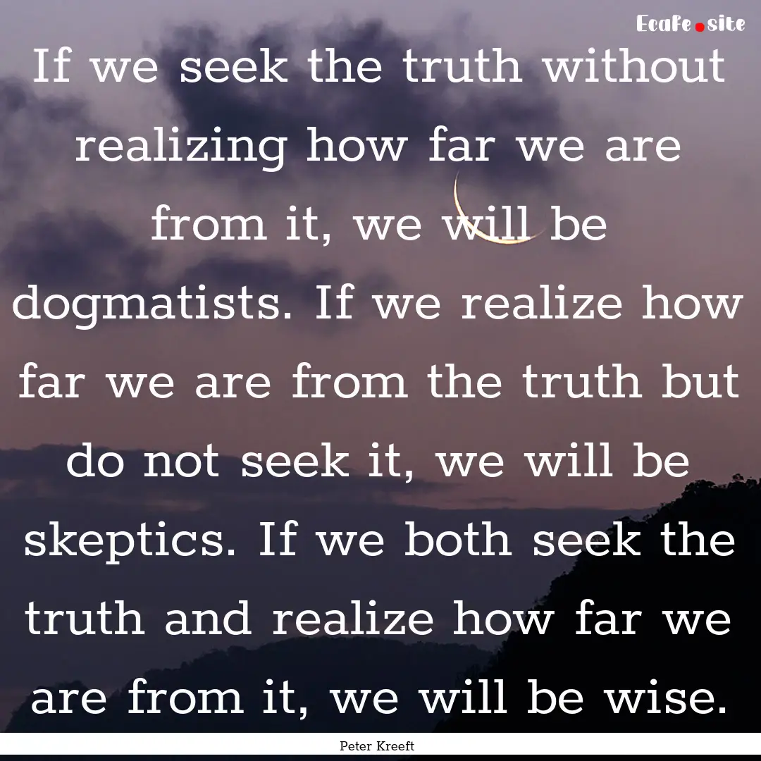 If we seek the truth without realizing how.... : Quote by Peter Kreeft