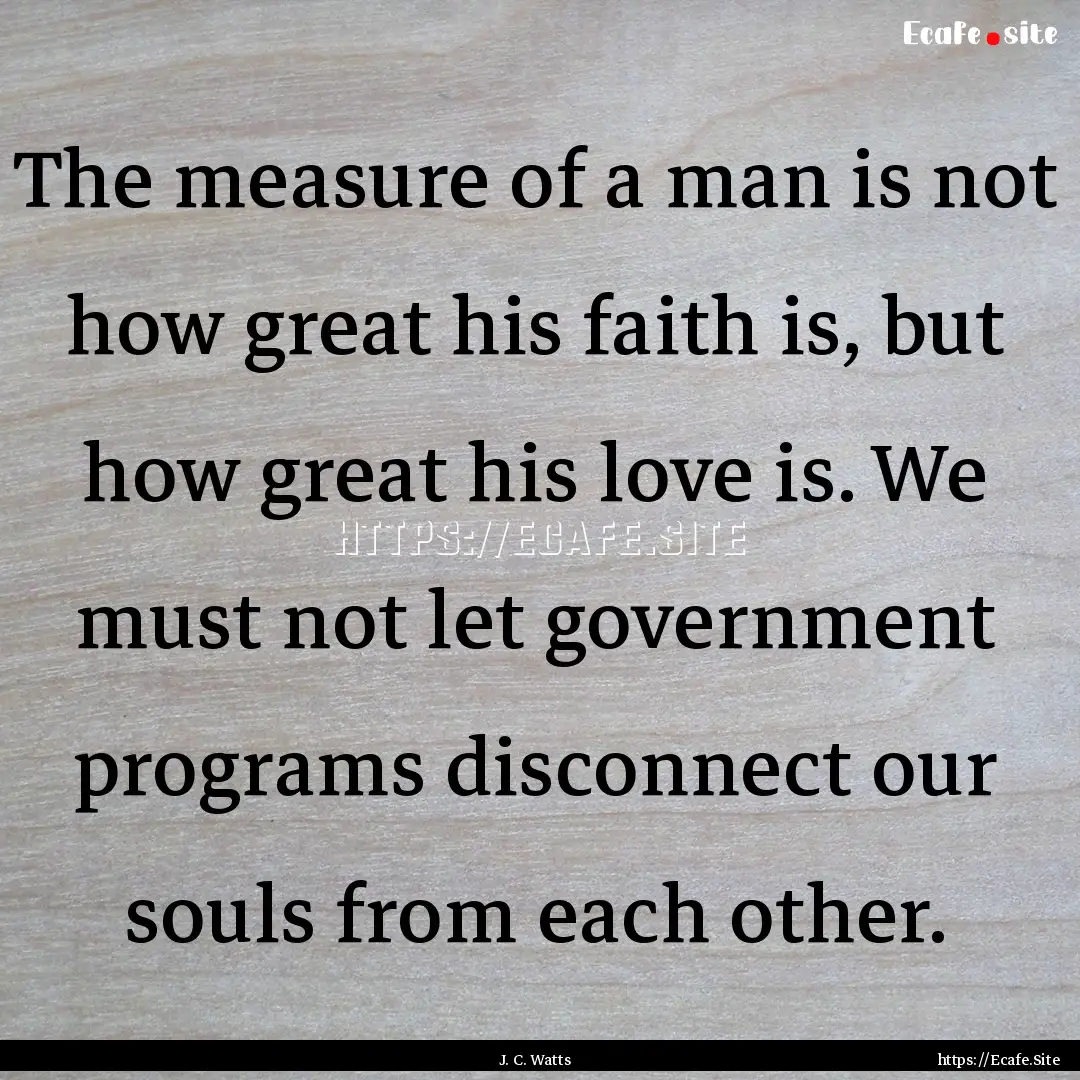 The measure of a man is not how great his.... : Quote by J. C. Watts