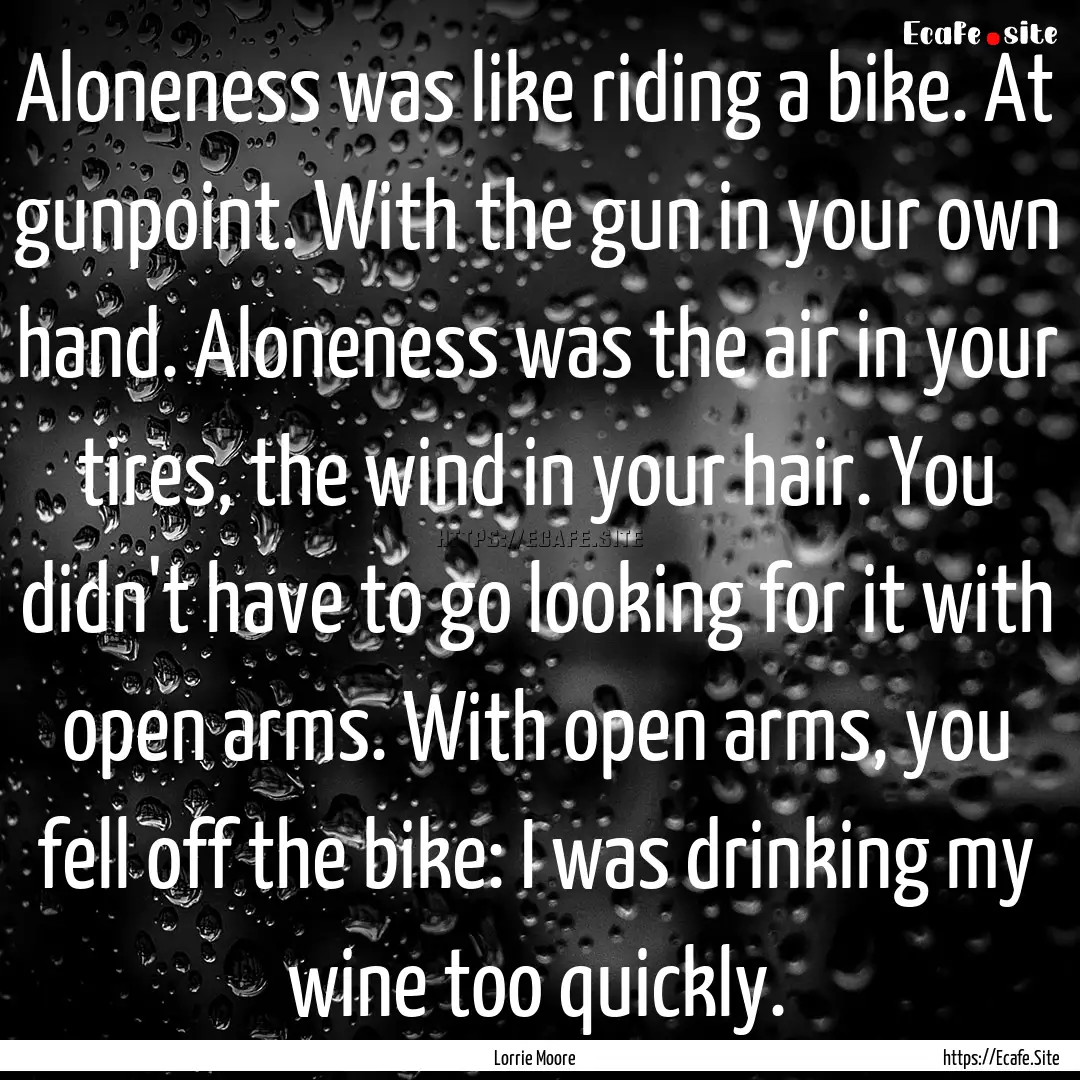 Aloneness was like riding a bike. At gunpoint..... : Quote by Lorrie Moore