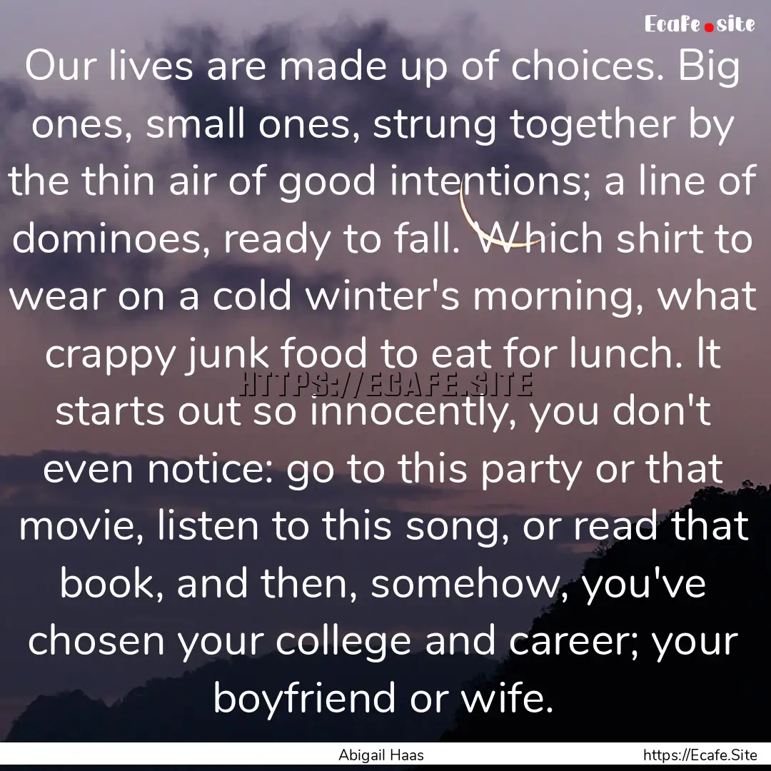 Our lives are made up of choices. Big ones,.... : Quote by Abigail Haas