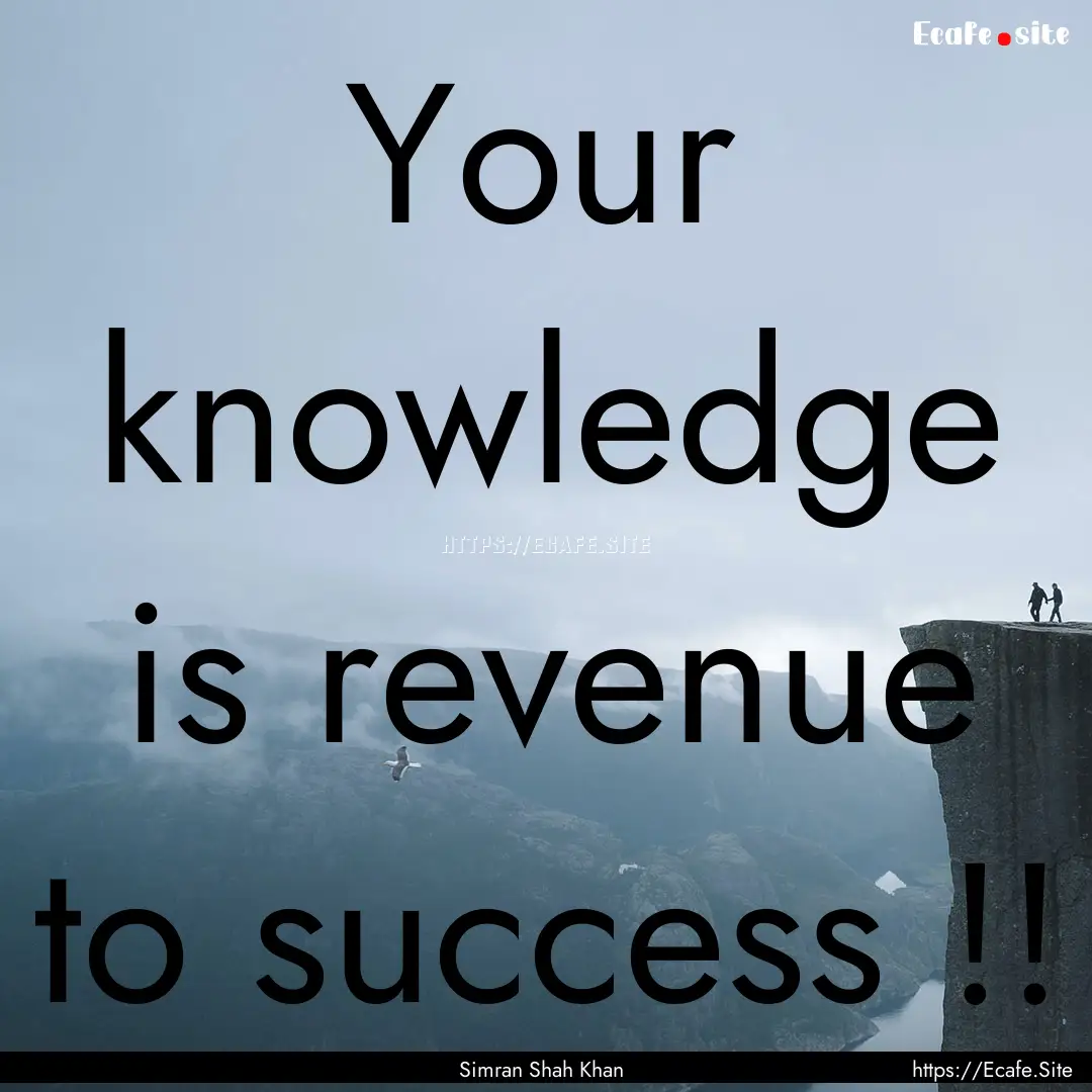 Your knowledge is revenue to success !! : Quote by Simran Shah Khan