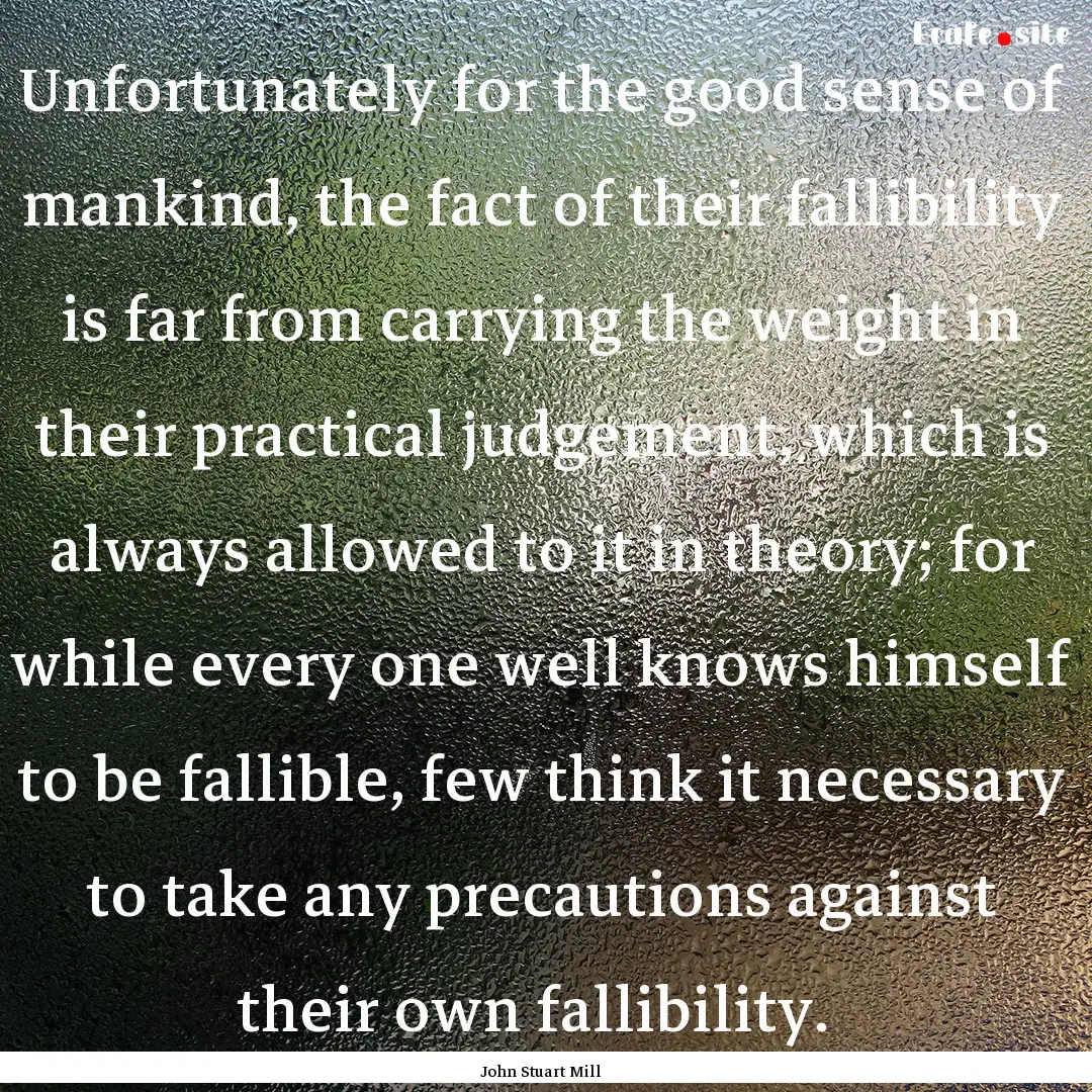 Unfortunately for the good sense of mankind,.... : Quote by John Stuart Mill