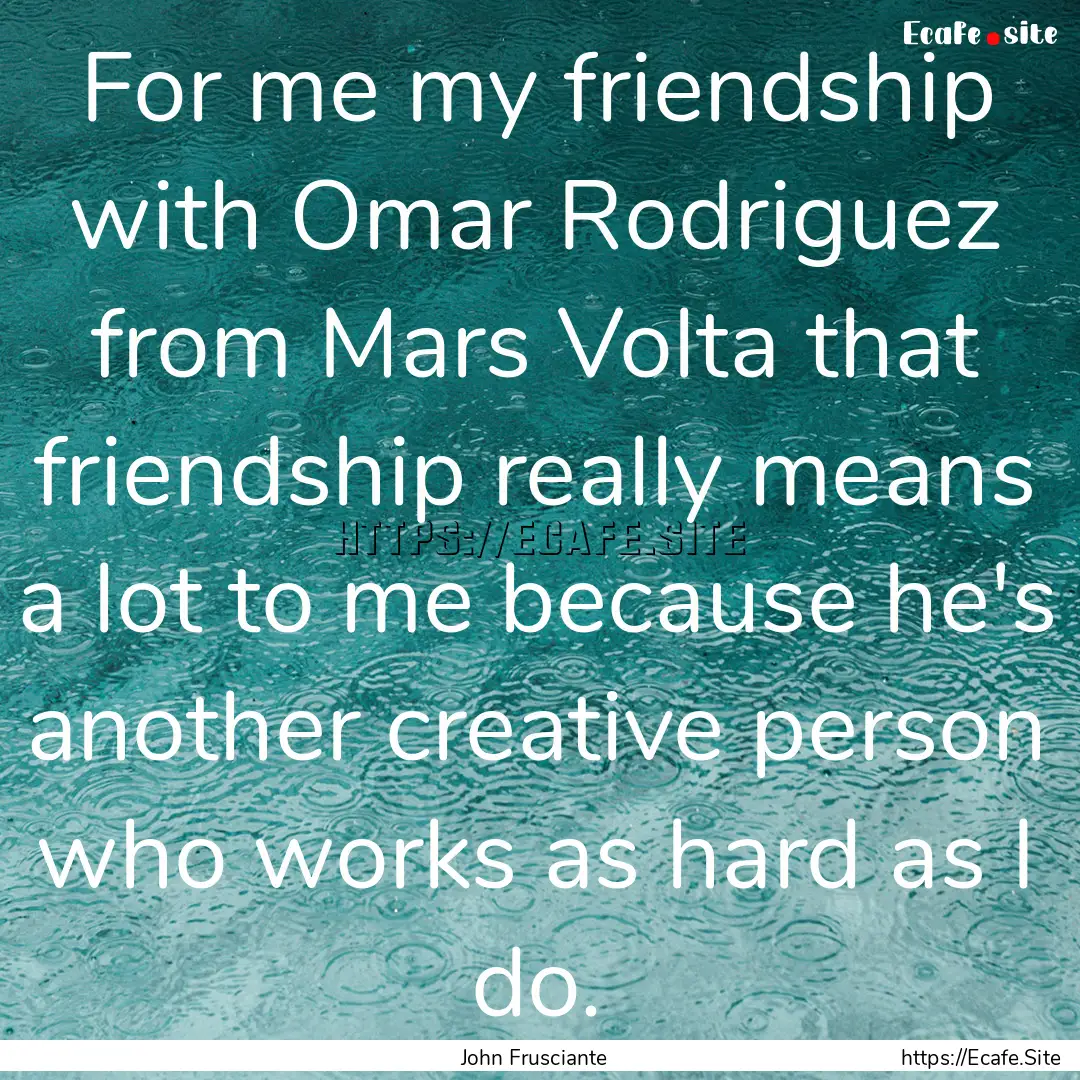 For me my friendship with Omar Rodriguez.... : Quote by John Frusciante