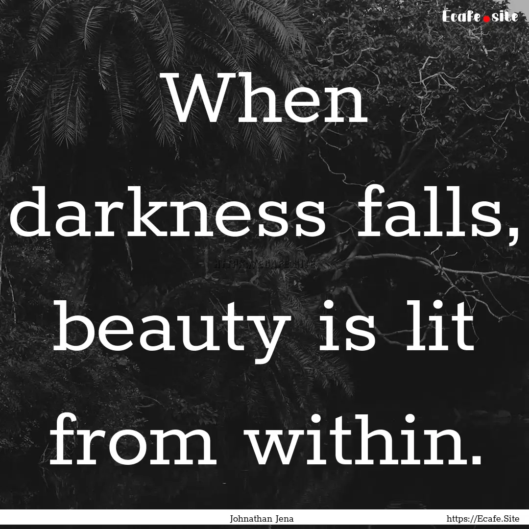 When darkness falls, beauty is lit from within..... : Quote by Johnathan Jena