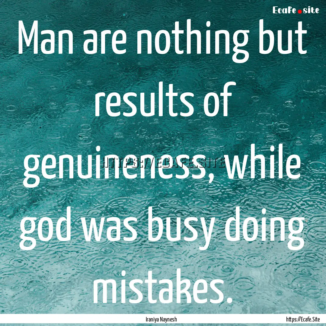 Man are nothing but results of genuineness,.... : Quote by Iraniya Naynesh