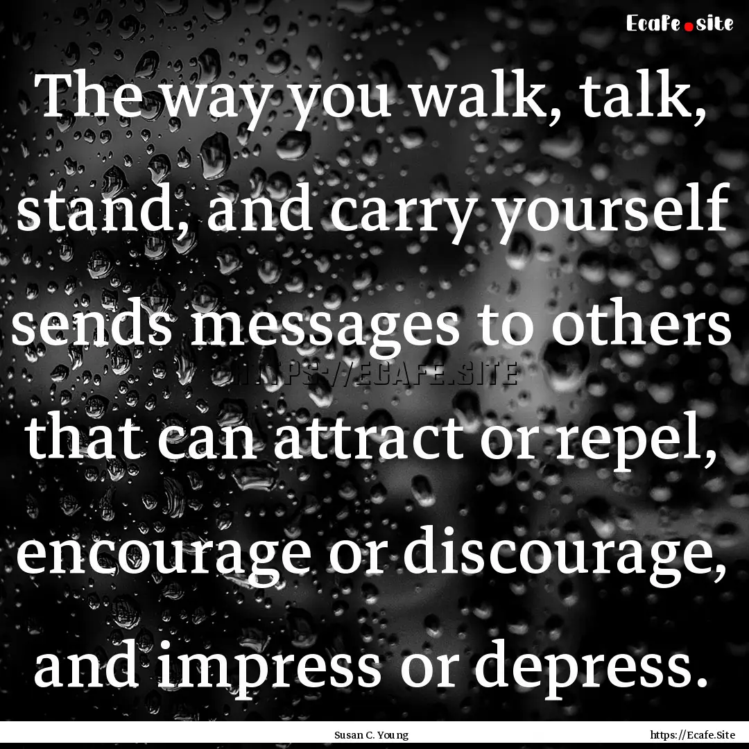 The way you walk, talk, stand, and carry.... : Quote by Susan C. Young