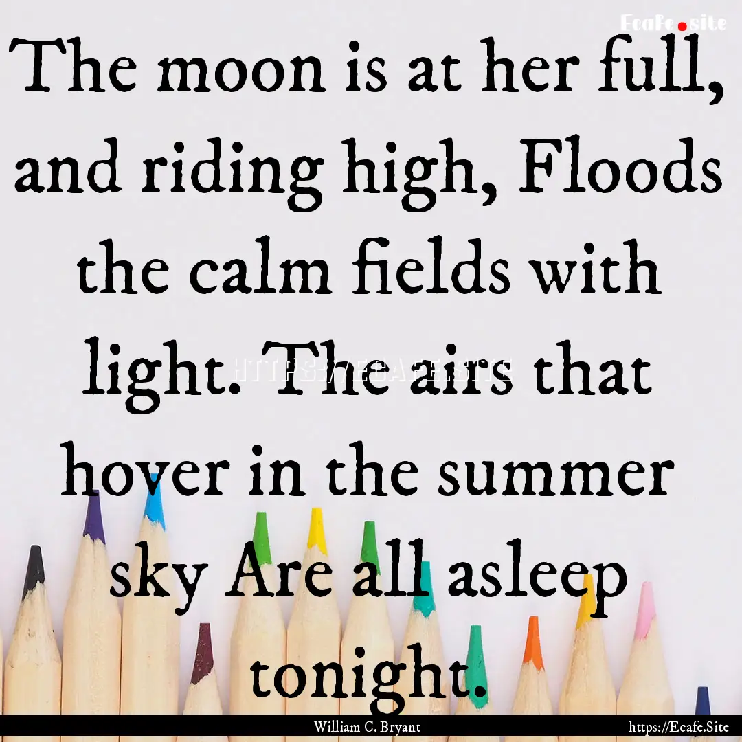 The moon is at her full, and riding high,.... : Quote by William C. Bryant