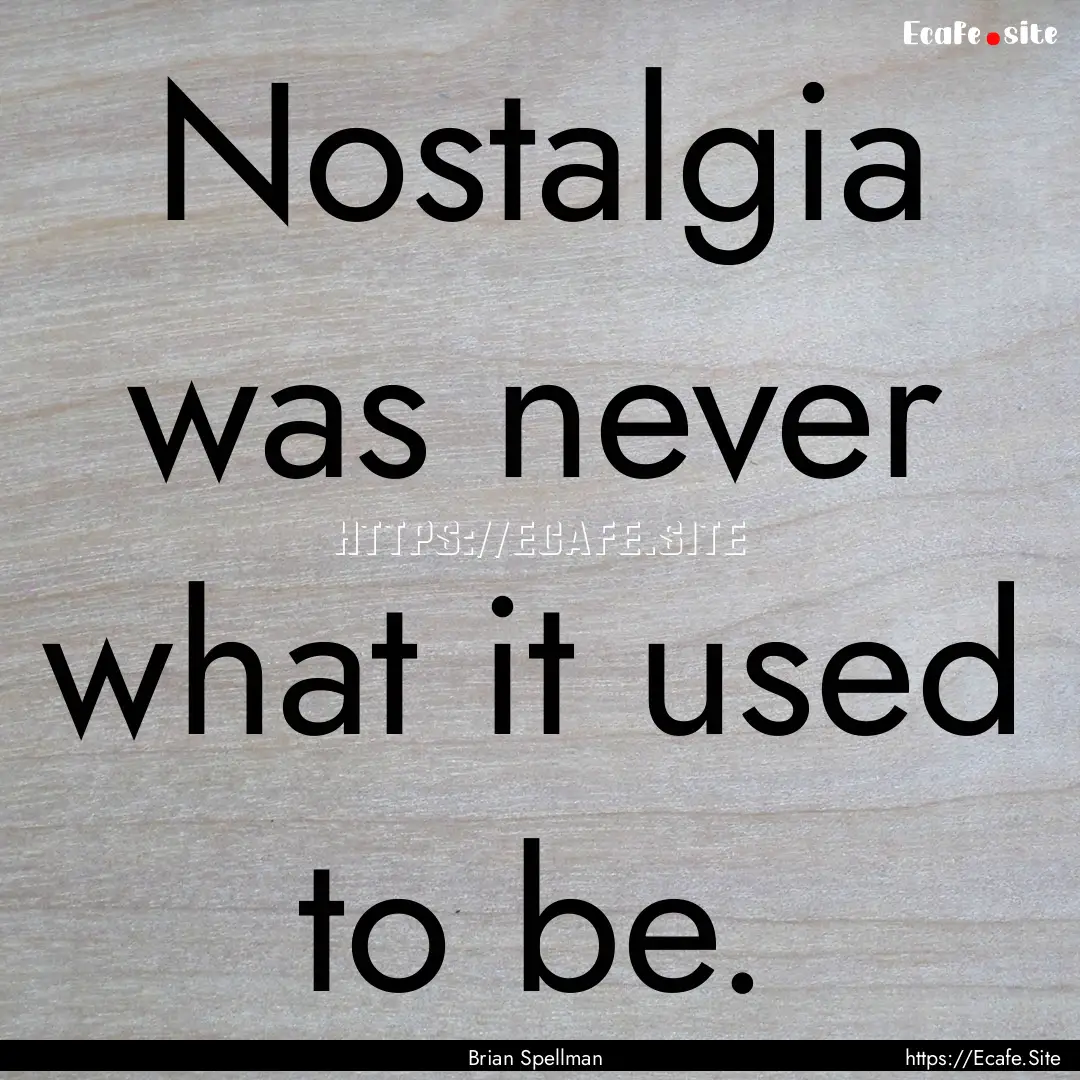 Nostalgia was never what it used to be. : Quote by Brian Spellman