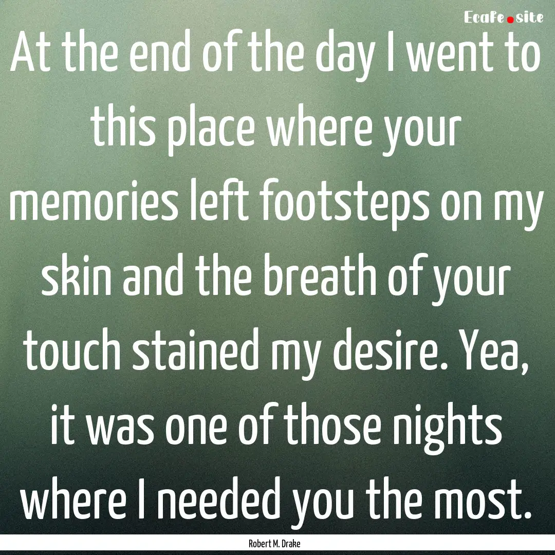 At the end of the day I went to this place.... : Quote by Robert M. Drake