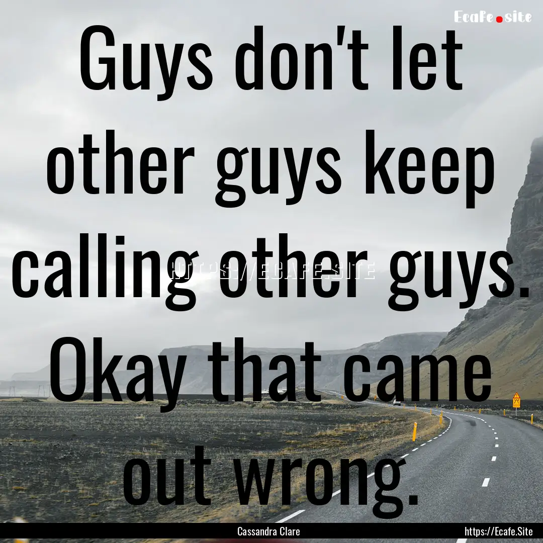 Guys don't let other guys keep calling other.... : Quote by Cassandra Clare