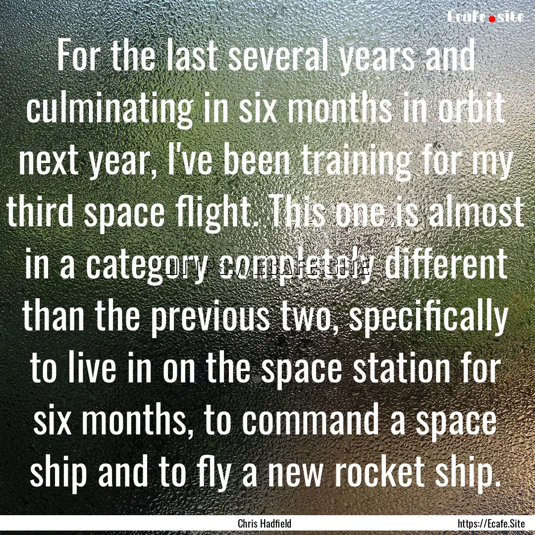 For the last several years and culminating.... : Quote by Chris Hadfield