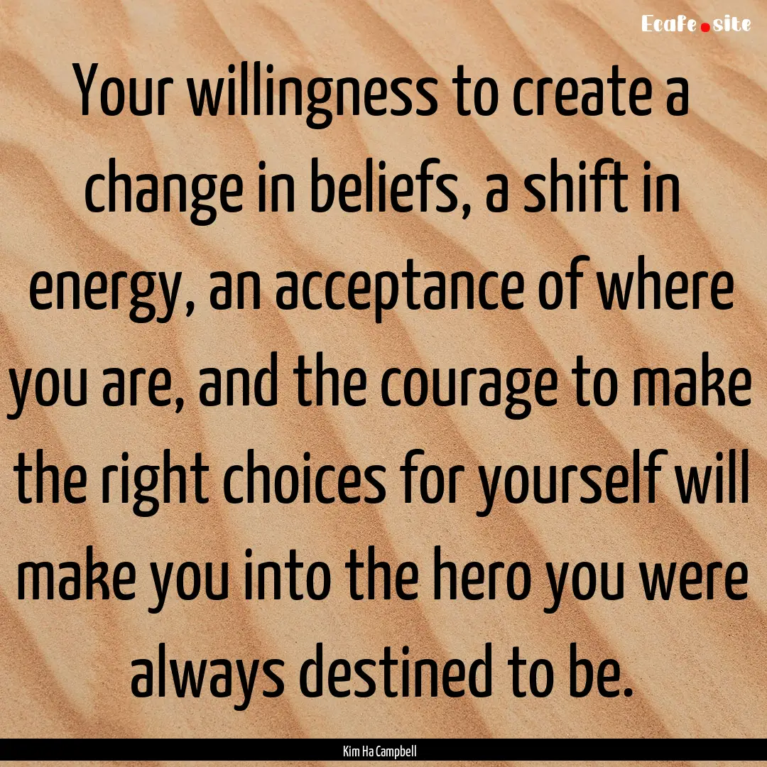 Your willingness to create a change in beliefs,.... : Quote by Kim Ha Campbell