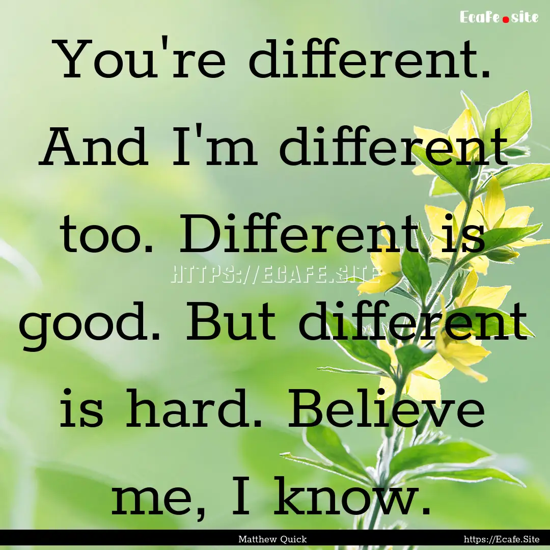 You're different. And I'm different too..... : Quote by Matthew Quick