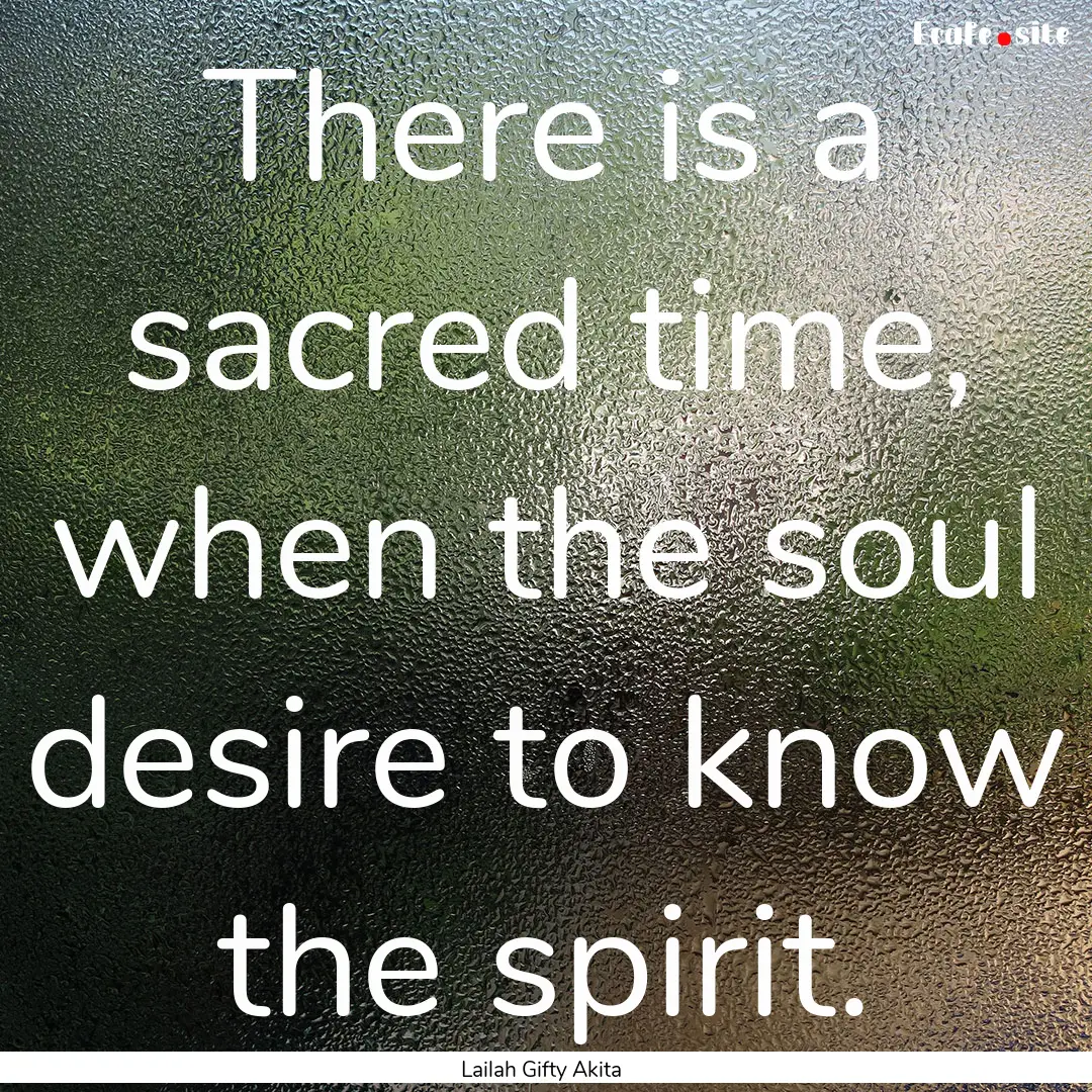 There is a sacred time, when the soul desire.... : Quote by Lailah Gifty Akita