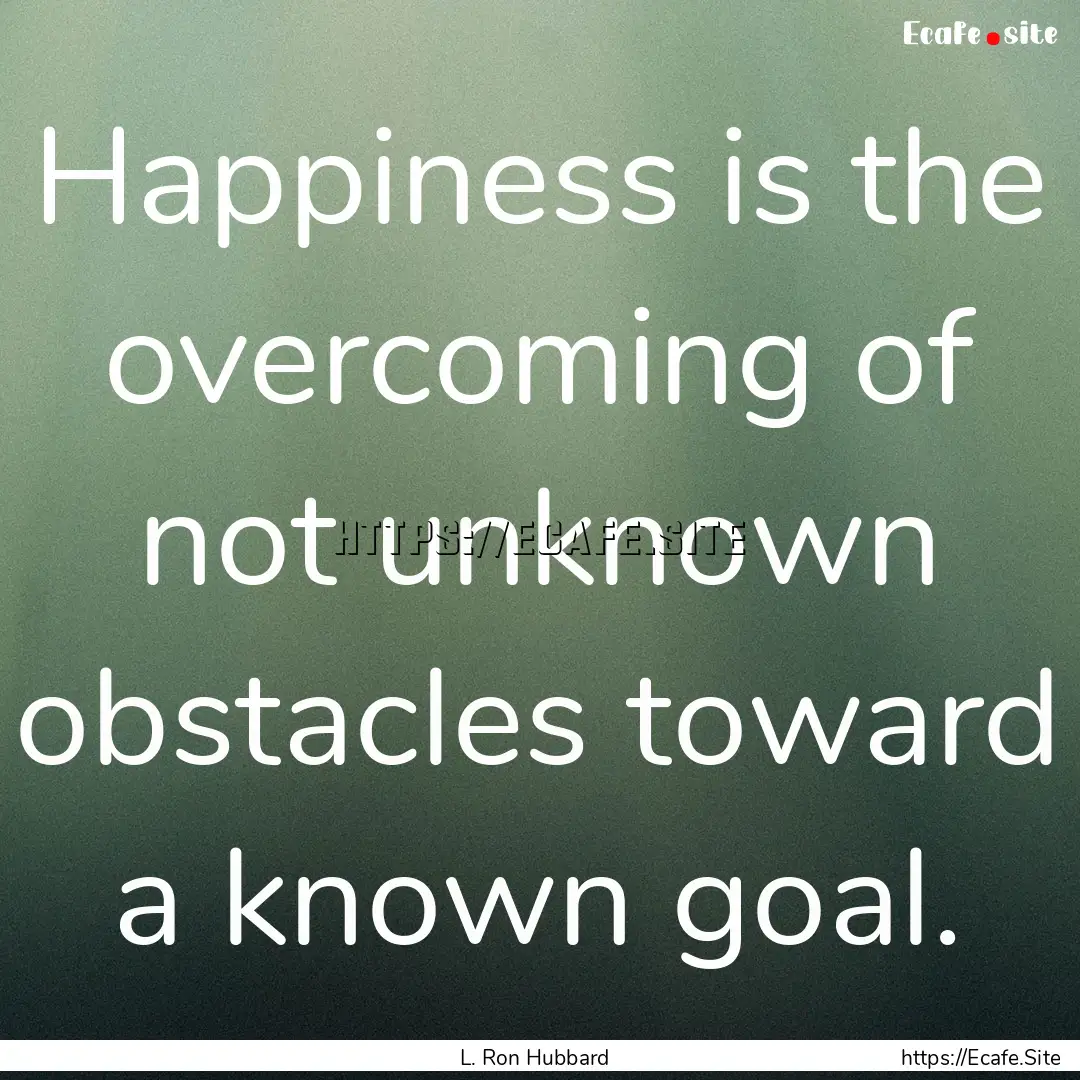 Happiness is the overcoming of not unknown.... : Quote by L. Ron Hubbard