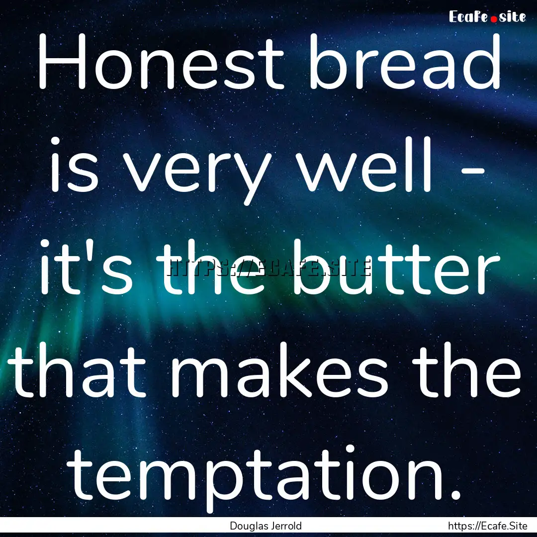 Honest bread is very well - it's the butter.... : Quote by Douglas Jerrold