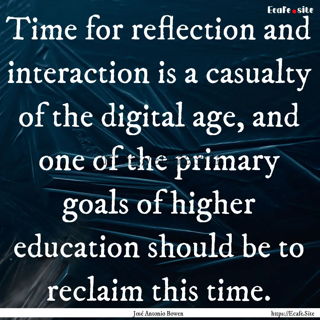 Time for reflection and interaction is a.... : Quote by José Antonio Bowen