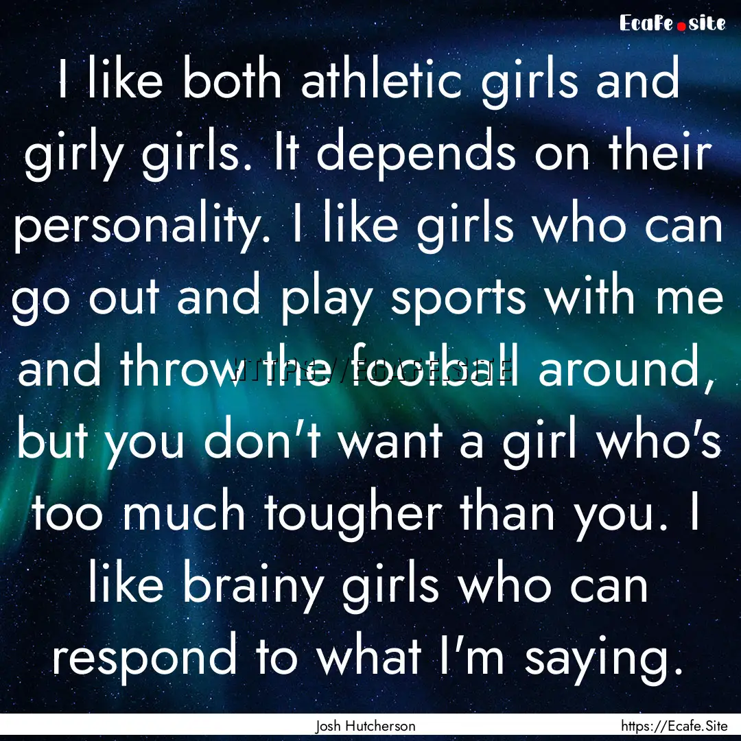 I like both athletic girls and girly girls..... : Quote by Josh Hutcherson