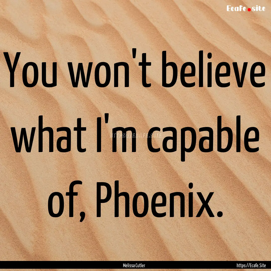 You won't believe what I'm capable of, Phoenix..... : Quote by Melissa Cutler