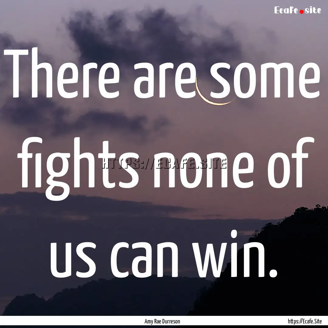 There are some fights none of us can win..... : Quote by Amy Rae Durreson