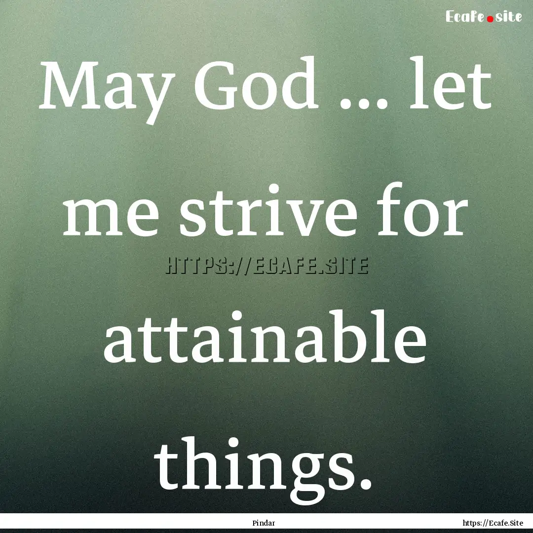 May God ... let me strive for attainable.... : Quote by Pindar