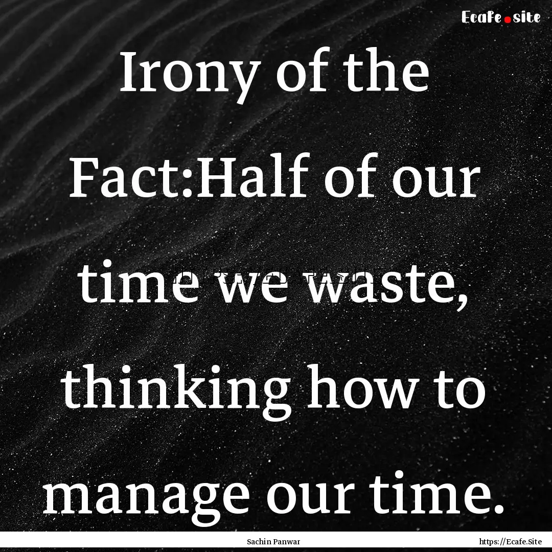 Irony of the Fact:Half of our time we waste,.... : Quote by Sachin Panwar