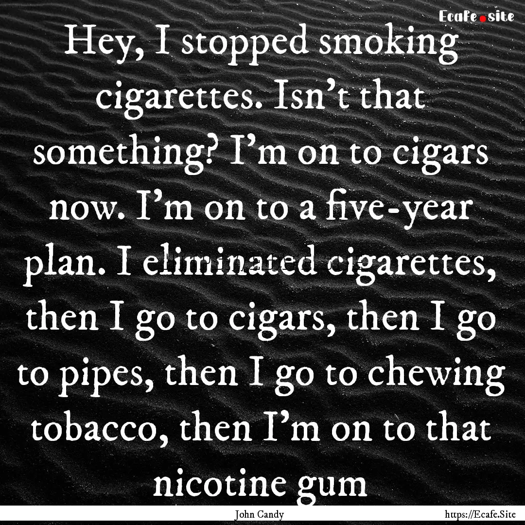 Hey, I stopped smoking cigarettes. Isn't.... : Quote by John Candy